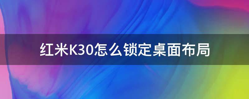 红米K30怎么锁定桌面布局（红米k30怎么把锁屏放在桌面）