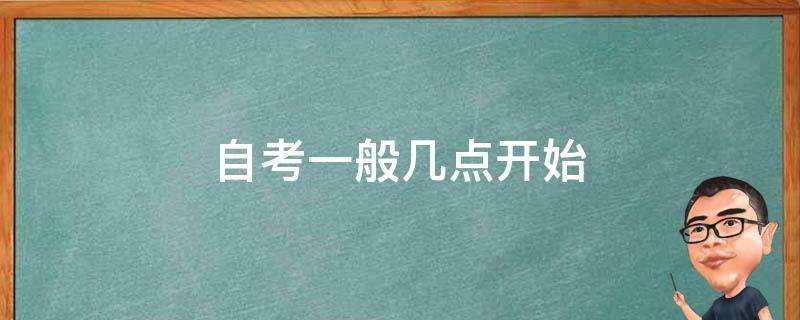 自考一般几点开始（自考一般是几点到几点）