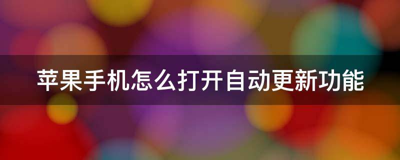 苹果手机怎么打开自动更新功能 苹果手机怎样打开自动更新系统