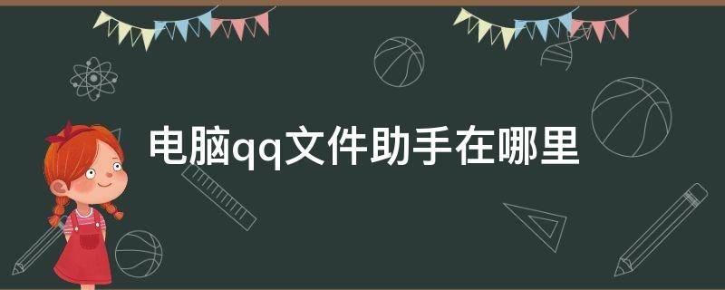 电脑qq文件助手在哪里（qq手机助手文件在哪里）