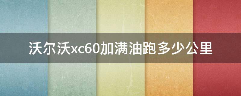 沃尔沃xc60加满油跑多少公里 沃尔沃xc60能加多少油