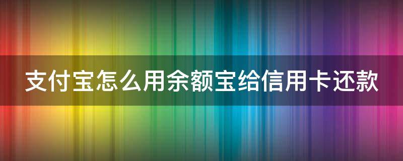 支付宝怎么用余额宝给信用卡还款 怎么用余额宝还信用卡还款