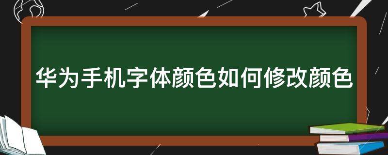 华为手机字体颜色如何修改颜色（华为手机字体颜色如何修改颜色设置）