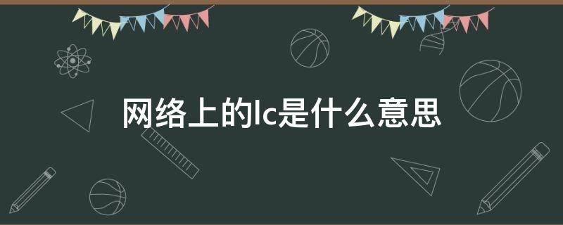 网络上的lc是什么意思 LC是什么意思网络用语