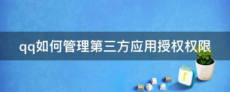 qq如何管理第三方应用授权权限（qq授权管理中心怎么给第三方授权）