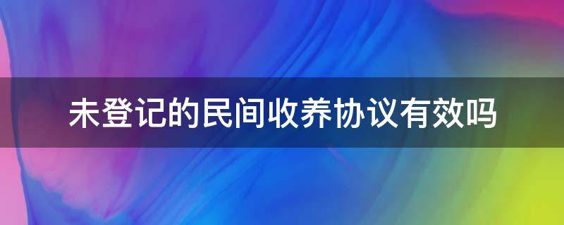 未登记的民间收养协议有效吗（收养没有签收养协议有效吗）