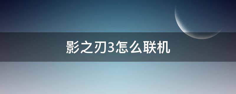 影之刃3怎么联机（影之刃3怎么一起玩）