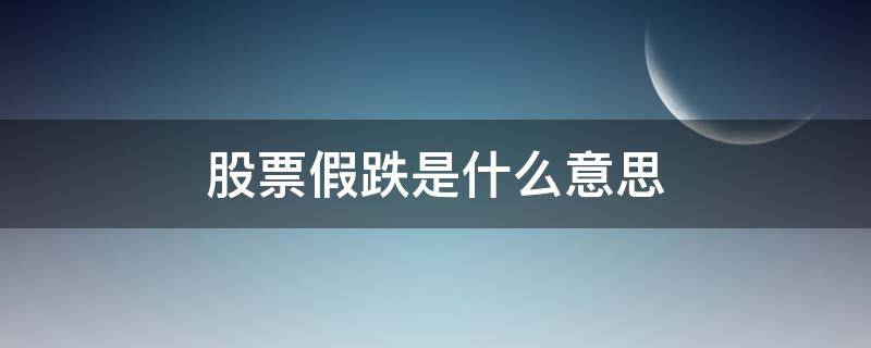 股票假跌是什么意思 股票假摔什么意思