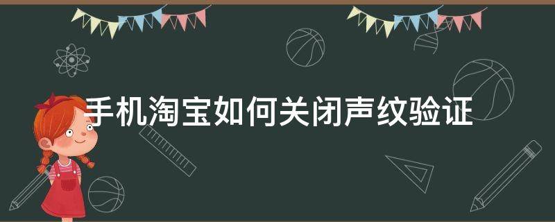 手机淘宝如何关闭声纹验证（怎么取消声纹验证）