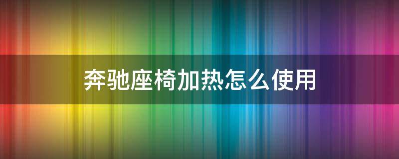 奔驰座椅加热怎么使用 奔驰电动座椅加热怎么开