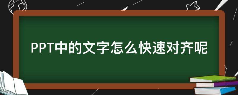 PPT中的文字怎么快速对齐呢（ppt里的文字如何对齐）