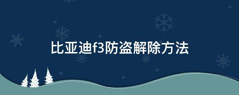 比亚迪f3防盗解除方法（比亚迪f3防盗解除方法一键启动）