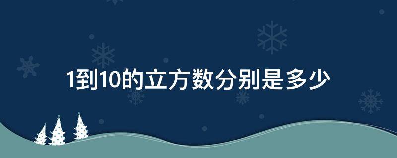 1到10的立方数分别是多少（1—10的立方数）