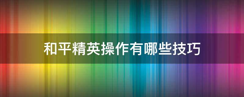 和平精英操作有哪些技巧 和平精英操作简单吗