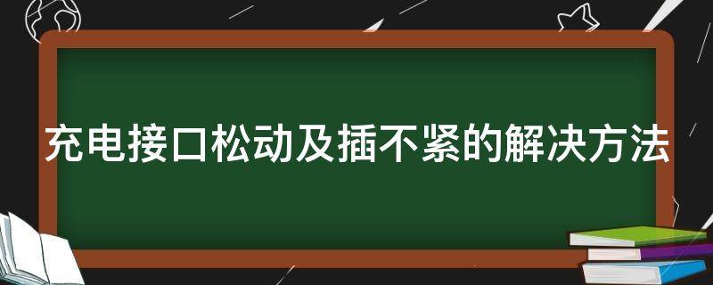 充电接口松动及插不紧的解决方法（手机充电稍微碰一下就不充了）