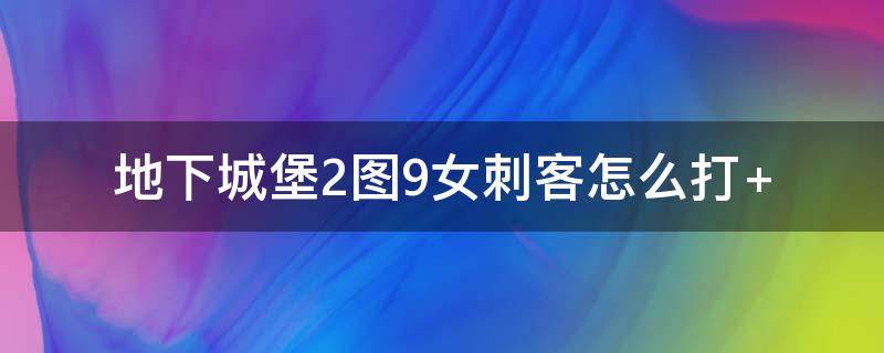 地下城堡2图9女刺客怎么打 地下城堡2图九刺客怎么打