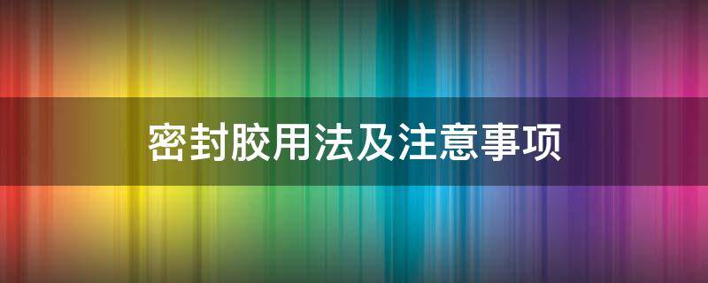 密封胶用法及注意事项 密封胶技巧