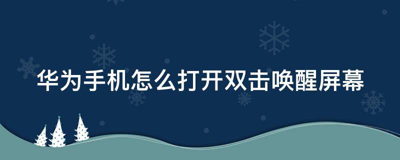 华为手机怎么打开双击唤醒屏幕 华为手机怎么打开双击唤醒屏幕功能