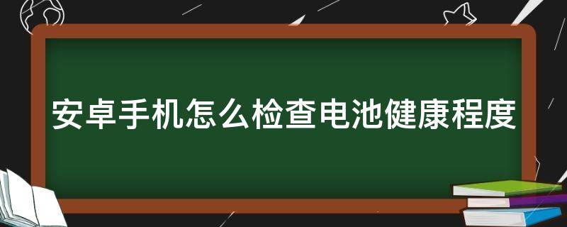 安卓手机怎么检查电池健康程度（安卓手机如何检查电池健康）