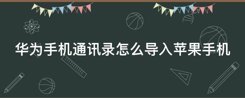 华为手机通讯录怎么导入苹果手机（华为手机通讯录怎么导入苹果手机13）