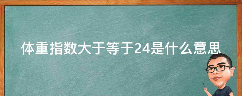 体重指数大于等于24是什么意思（体重指数大于等于25）