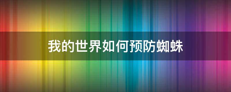 我的世界如何预防蜘蛛 我的世界怎么除蜘蛛网