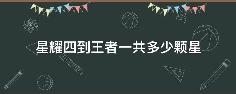 星耀四到王者一共多少颗星 星耀4到王者一共多少颗星