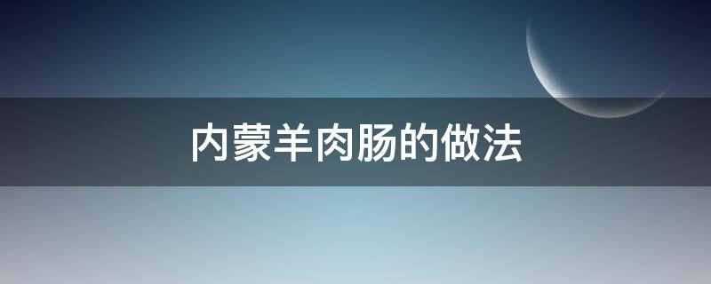 内蒙羊肉肠的做法（内蒙羊肉肠的做法视频窍门）