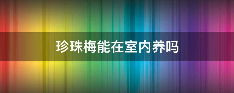 珍珠梅能在室内养吗 珍珠梅好不好养