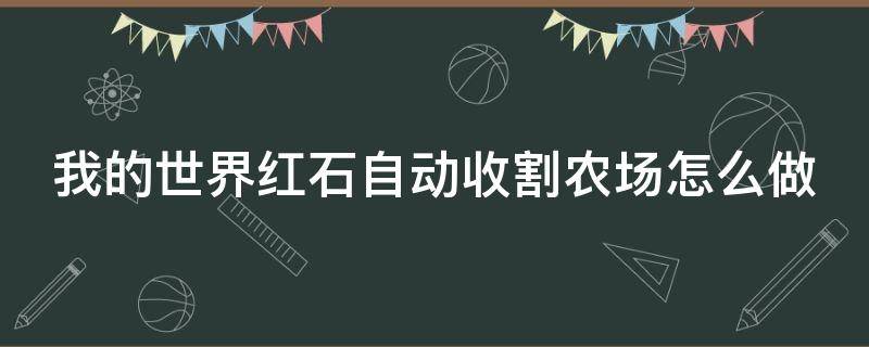 我的世界红石自动收割农场怎么做（我的世界红石自动收割农场建造方法）