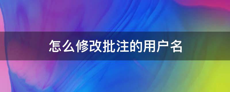 怎么修改批注的用户名（批注用户名称修改）