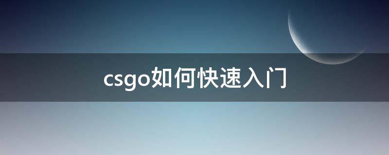 csgo如何快速入门 csgo怎么快速入门