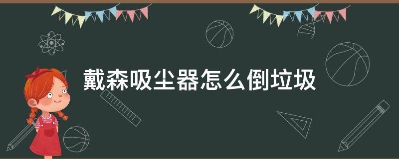 戴森吸尘器怎么倒垃圾 戴森吸尘器怎么倒垃圾视频