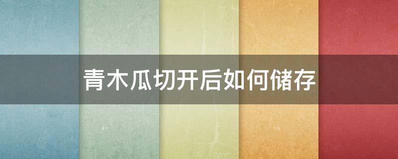 青木瓜切开后如何储存 青木瓜的储存保鲜方法