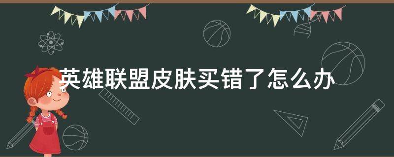 英雄联盟皮肤买错了怎么办（英雄联盟皮肤买错了能退吗）