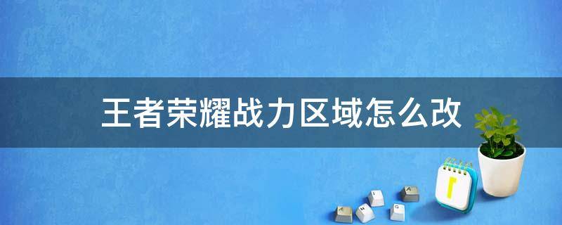 王者荣耀战力区域怎么改 王者荣耀战力区域怎么改成其他区域