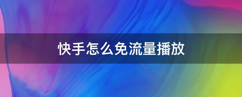 快手怎么免流量播放 快手免流量已启用怎么是流量观看