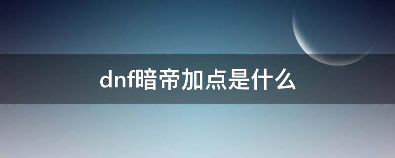 dnf暗帝加点是什么 暗帝刷图加点