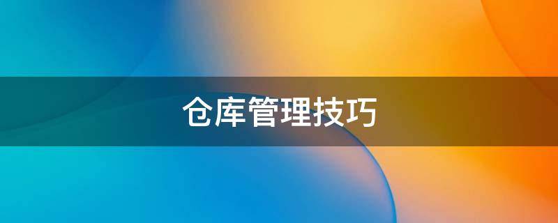 仓库管理技巧（新手仓库管理技巧）