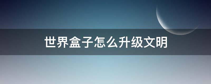 世界盒子怎么升级文明 世界盒子怎么升级文明视频