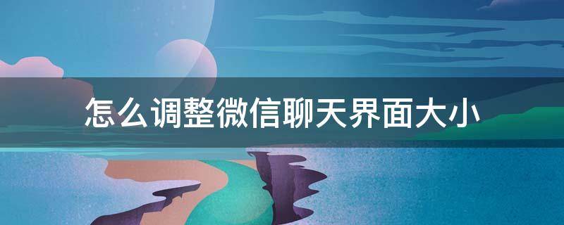 怎么调整微信聊天界面大小 微信对话框怎么调大小