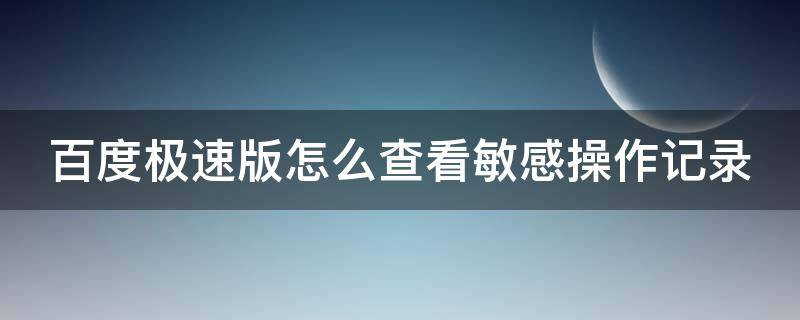 百度极速版怎么查看敏感操作记录（百度极速版反馈）