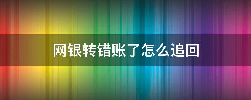 网银转错账了怎么追回 网银转错账能追回吗