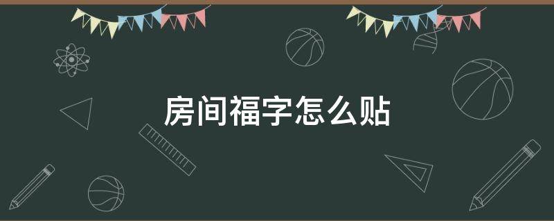 房间福字怎么贴（房间福字怎么贴才正确）