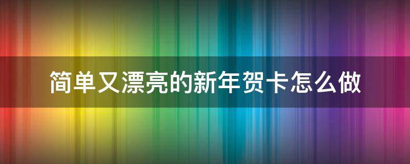 简单又漂亮的新年贺卡怎么做 新年贺卡又简单又漂亮的怎么做?