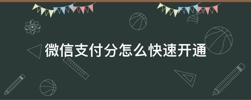 微信支付分怎么快速开通（微信支付分要怎么样才能开通）