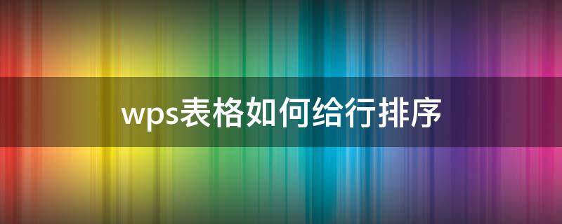 wps表格如何给行排序（wps怎么给行排序）