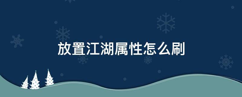 放置江湖属性怎么刷（放置江湖开局怎么刷属性）