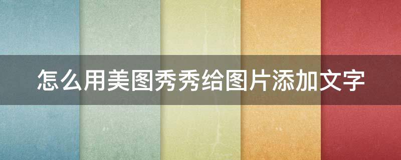 怎么用美图秀秀给图片添加文字 怎么用美图秀秀给图片添加文字和文字