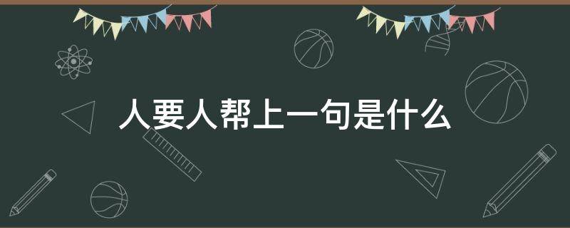 人要人帮上一句是什么（帮人要帮到底下一句是什么）